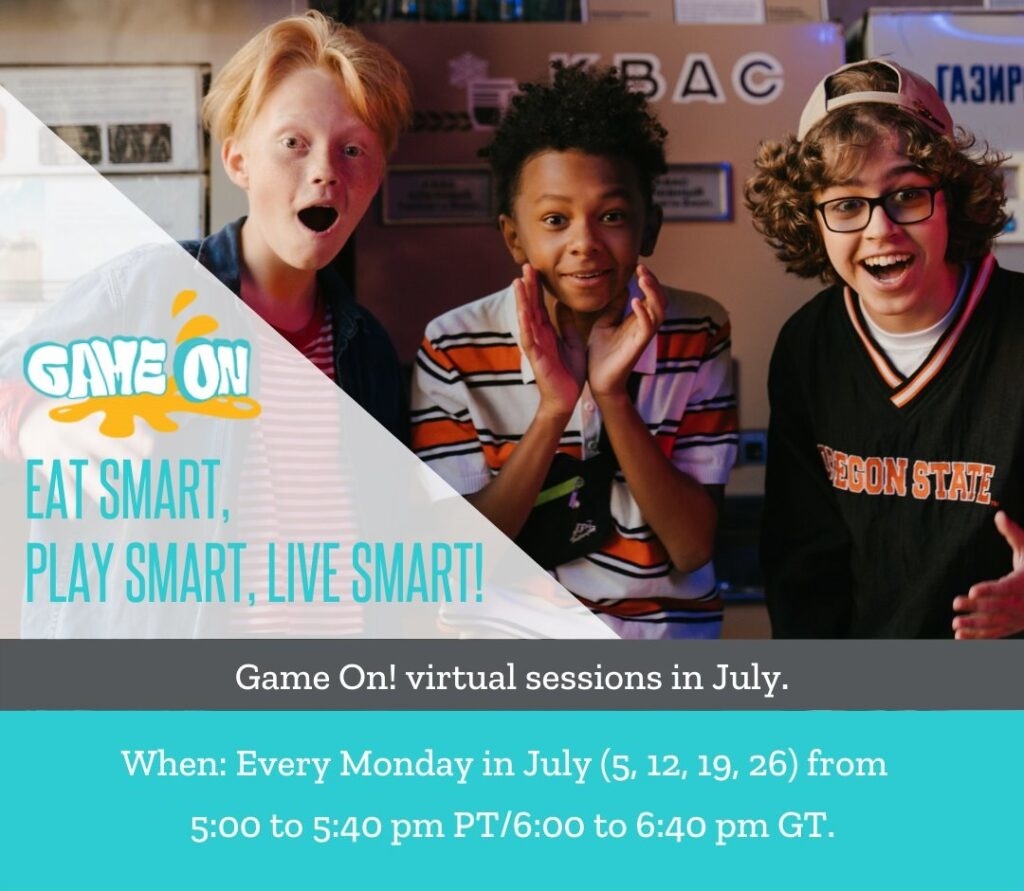 Game On virtual sessions in July. When: Every Monday in July (5,12, 19, 26) from 5:00 to 5:40 pm PT/6:00 to 6:40 pm GT.